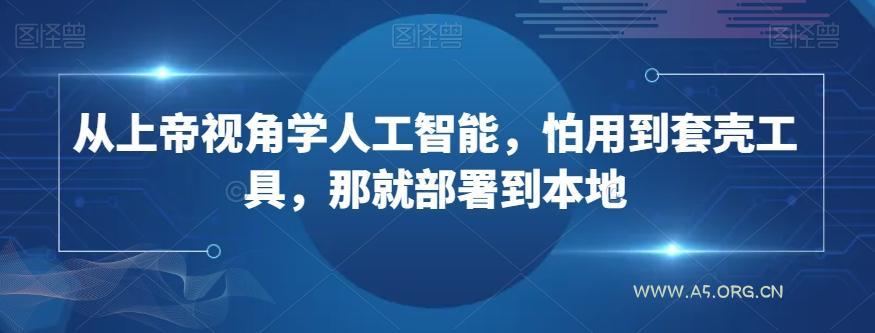 从上帝视角学人工智能,怕用到套壳工具,那就部署到本地