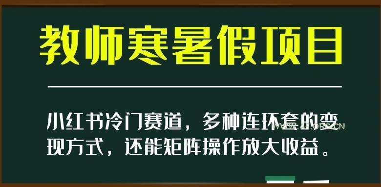 小红书冷门赛道,教师寒暑假项目,多种连环套的变现方式,还能矩阵操作放大收益【揭秘】