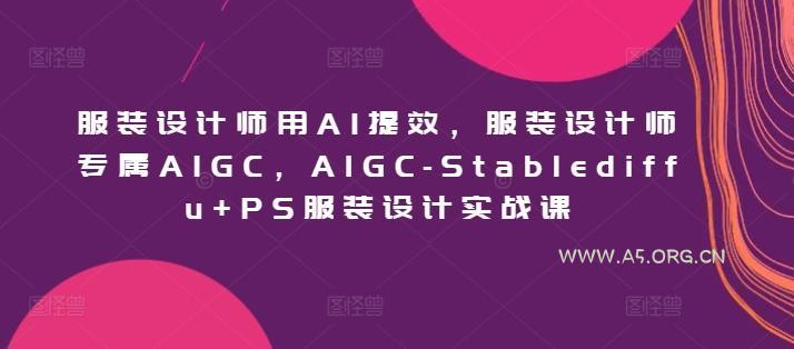 服装设计师用AI提效,服装设计师专属AIGC,AIGC-Stablediffu+PS服装设计实战课