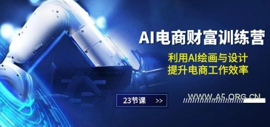 AI电商-财富训练营:利用AI绘画与设计,提升电商工作效率(23节课)