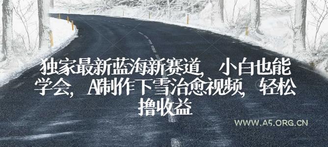 独家最新蓝海新赛道,小白也能学会,AI制作下雪治愈视频,轻松撸收益【揭秘】