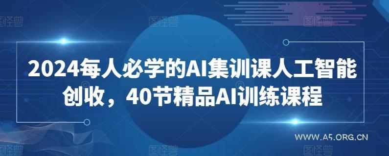 2024每人必学的AI集训课人工智能创收,40节精品AI训练课程