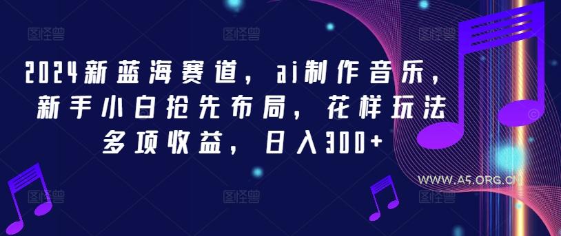 2024新蓝海赛道,ai制作音乐,新手小白抢先布局,花样玩法多项收益,日入300+【揭秘】