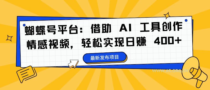 蝴蝶号平台:借助 AI 工具创作情感视频,轻松实现日赚 400+【揭秘】