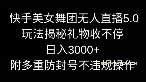 快手美女舞团无人直播5.0玩法,礼物收不停,日入3000+,内附多重防封号不违规操作【揭秘】