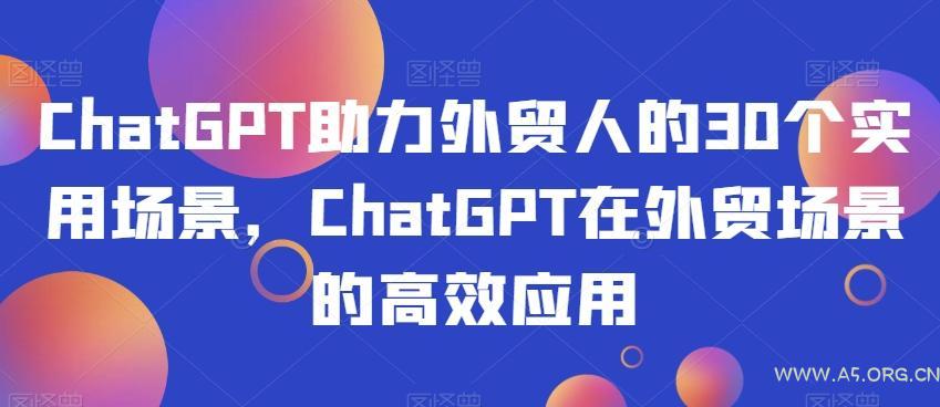 ChatGPT助力外贸人的30个实用场景,ChatGPT在外贸场景的高效应用