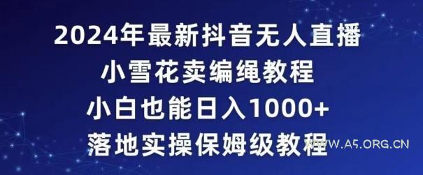 2024年抖音最新无人直播小雪花卖编绳项目,小白也能日入1000+落地实操保姆级教程【揭秘】