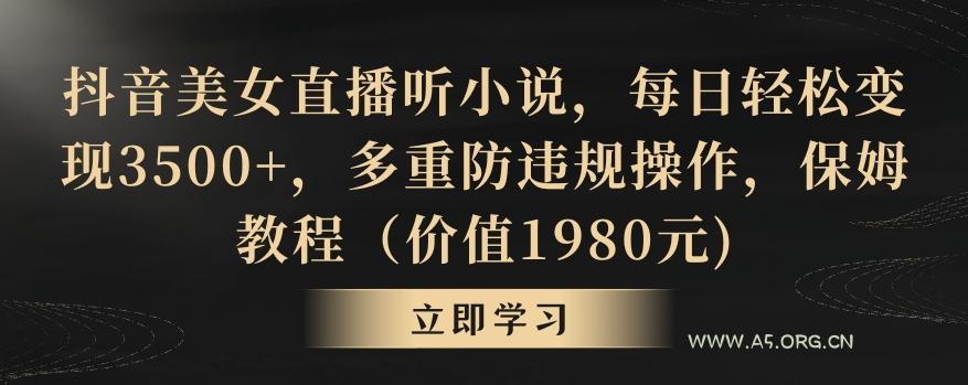 抖音美女直播听小说,每日轻松变现3500+,多重防违规操作,保姆教程(价值1980元)【揭秘】