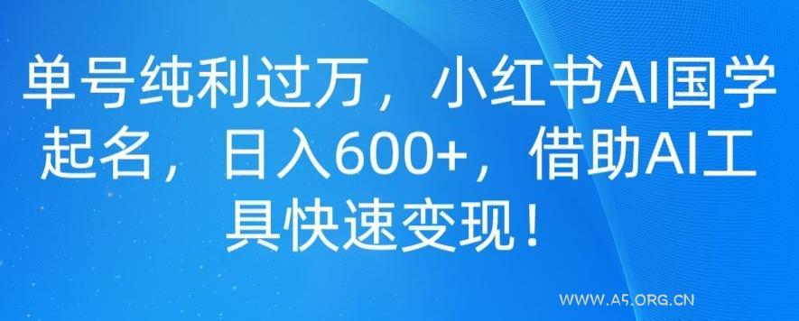 单号纯利过万,小红书AI国学起名,日入600+,借助AI工具快速变现
