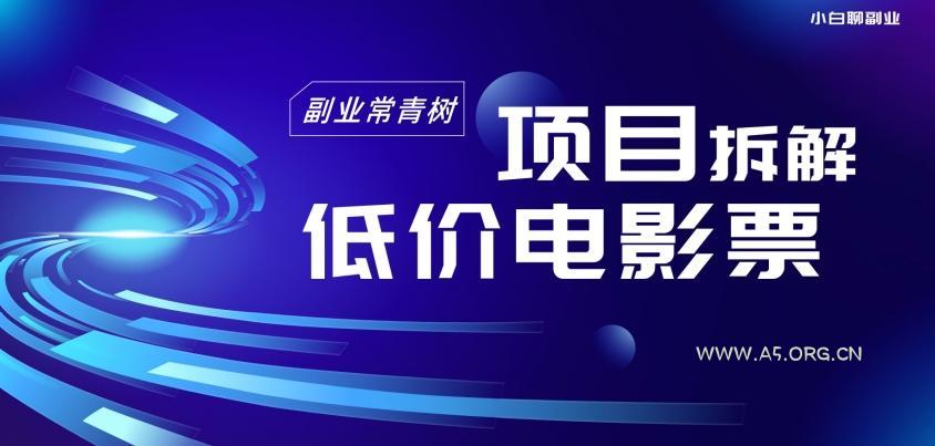 低价电影票项目拆解,便宜电影票出票,电影票优惠,电影票副业从0-1~