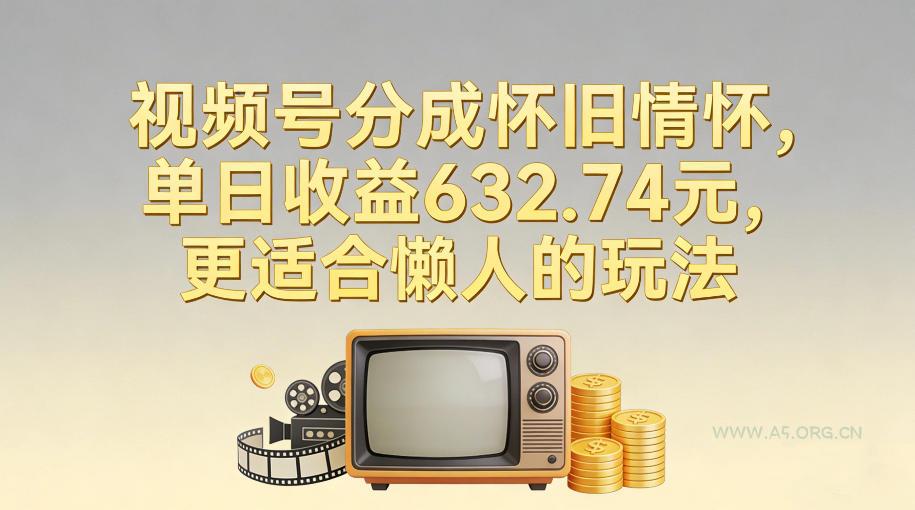 视频号分成怀旧情怀，单日收益632.74，更适合懒人的玩法-小红泡