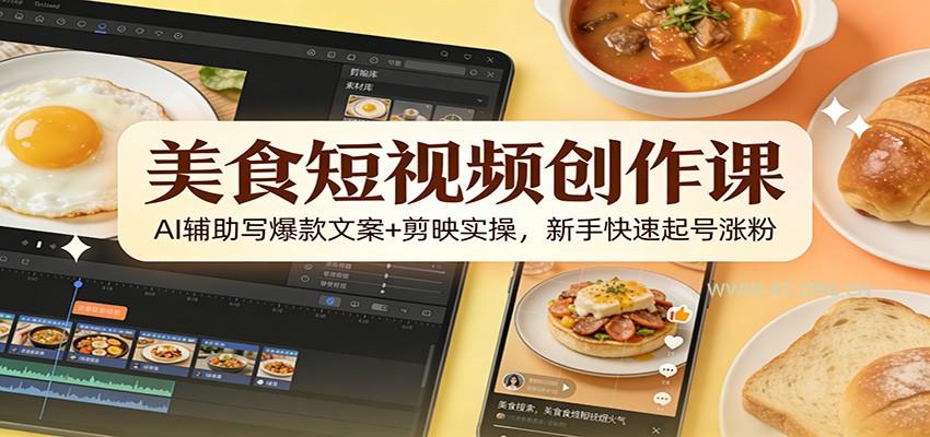 美食短视频创作课：AI辅助写爆款文案+剪映实操，新手快速起号涨粉-小红泡