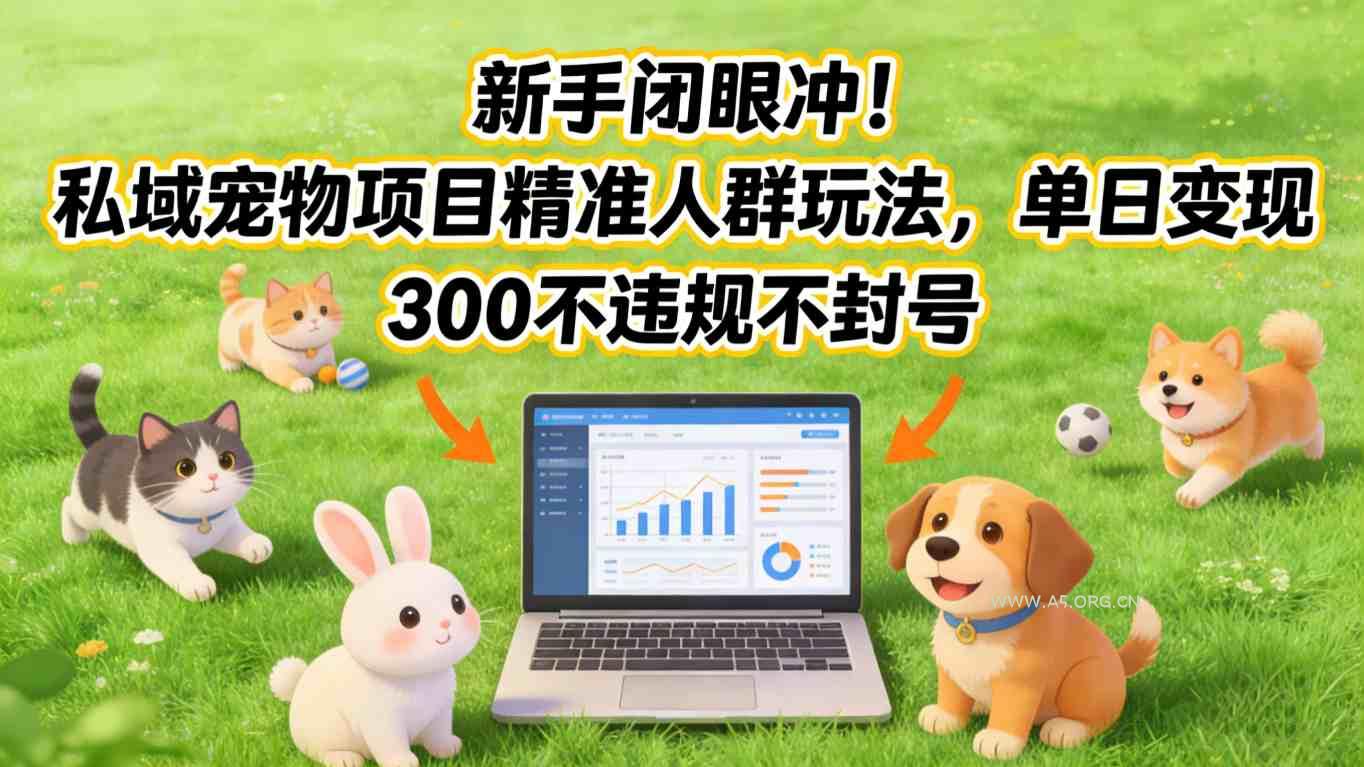 新手闭眼冲！私域宠物项目精准人群玩法，单日变现3张不违规不封号-小红泡
