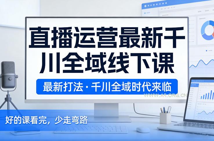 直播运营最新千川全域线下课，最新打法，千川全域时代来临，好的课看完，少走弯路(26年2月)-小红泡