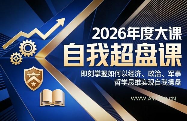 2026年度大课《自我超盘课》，即刻掌握如何以经济、政治、军事、哲学思维实现自我操盘-小红泡