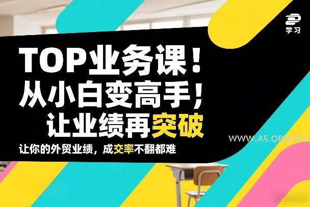 外贸TOP业务课，从小白变高手，或让业绩再突破，让你的外贸业绩，成交率不翻倍都难-小红泡