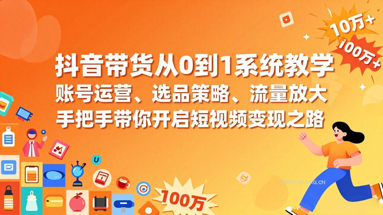 抖音带货从0到1系统教学，账号运营、选品策略、流量放大，手把手带你开启短视频变现之路-小红泡