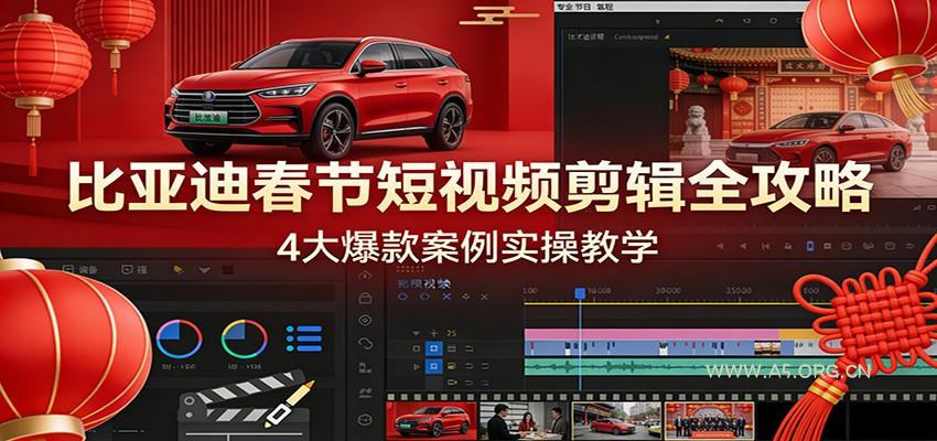 比亚迪春节短视频剪辑全攻略，4大爆款案例实操教学-小红泡
