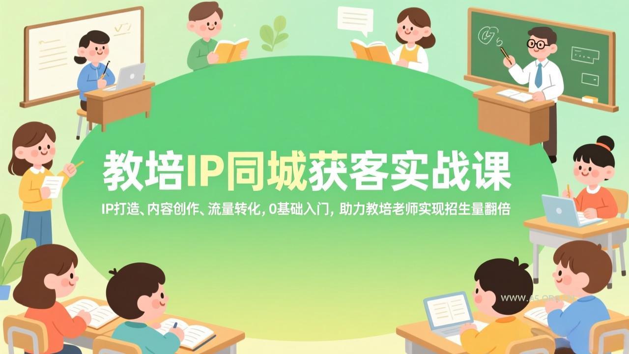 教培IP同城获客实战课,IP打造、内容创作、流量转化,0基础入门,助力教培老师实现招生量翻倍-小红泡