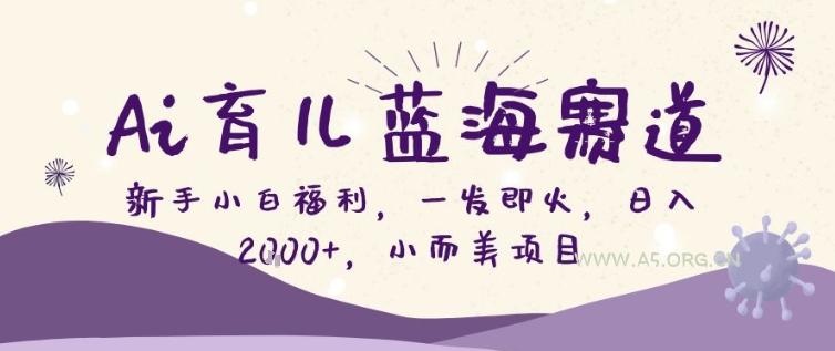 AI育儿蓝海赛道，新手小白福利一发即火，日入200+，小而美项目【揭秘】-小红泡