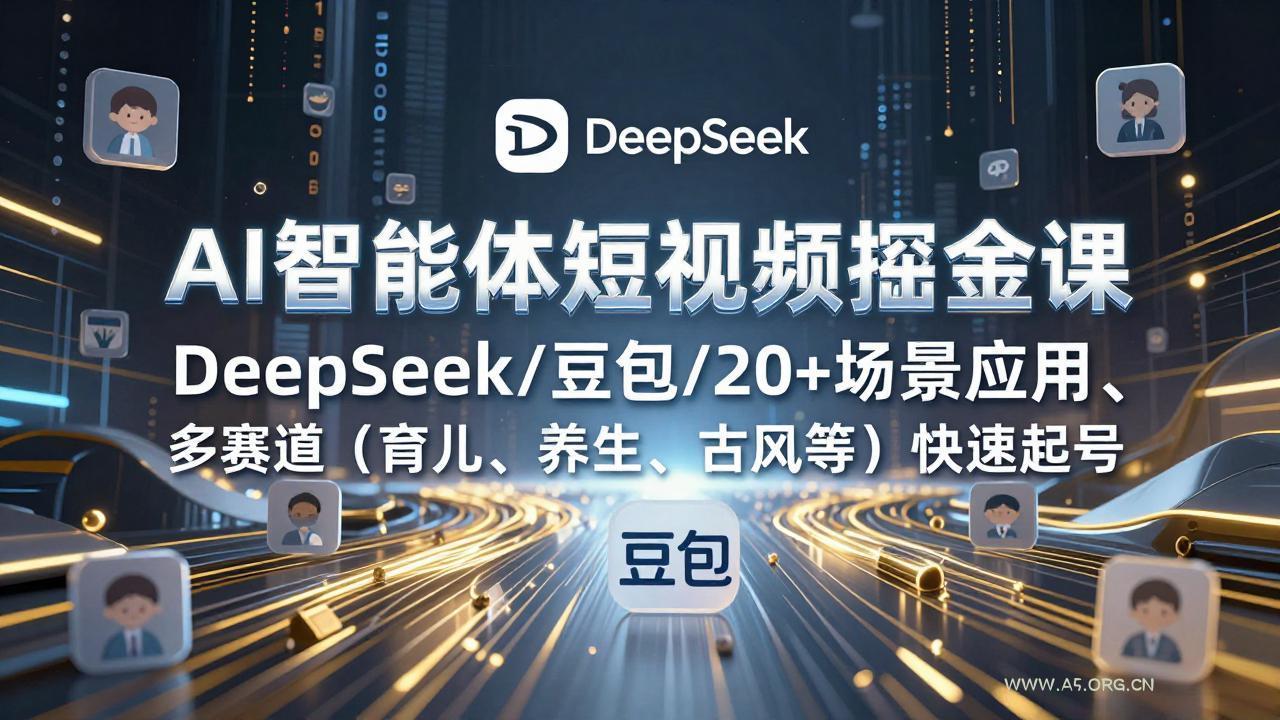 AI智能体短视频掘金课，DeepSeek/豆包/20+场景应用、多赛道(育儿、养生、古风等-小红泡