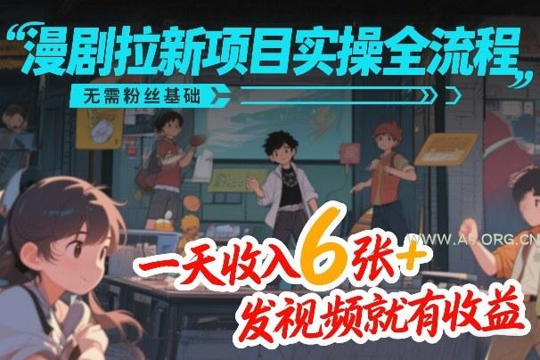 漫剧拉新项目实操全流程，无需粉丝基础，一天收入6张+，发视频就有收益-小红泡