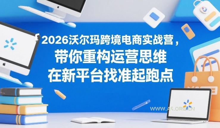 2026沃尔玛跨境电商实战营,带你重构运营思维,在新平台找准起跑点-小红泡