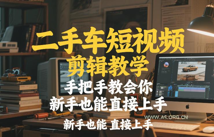 二手车短视频剪辑教学，手把手教会你，新手也能直接上手-小红泡