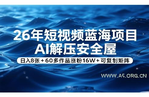 26年短视频蓝海项目,AI解压安全屋,日入8张+60多作品涨粉16W+可复制矩阵-小红泡