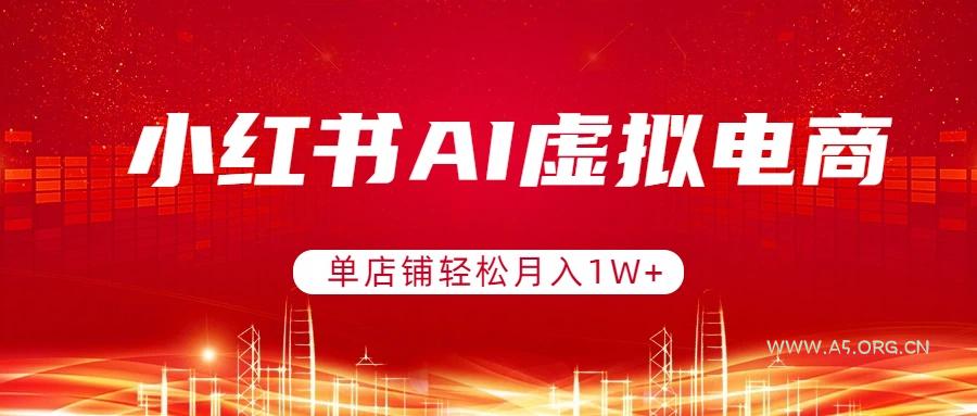 小红书AI虚拟电商,单店铺轻松月入1W+,可矩阵运营-小红泡