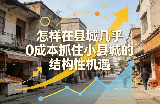 付费文章：怎样在县城几乎0成本抓住小县城的结构性机遇-小红泡