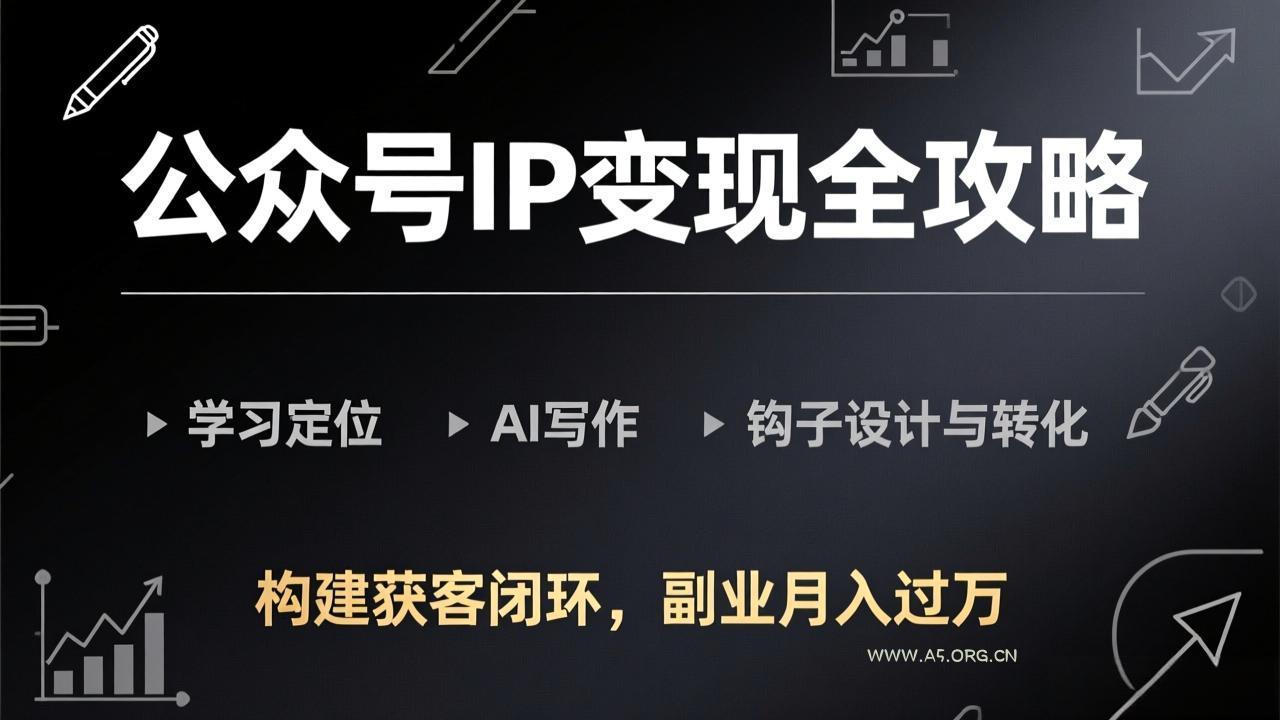 公众号IP变现全攻略-更新,学习定位、AI写作、钩子设计与转化,构建获客闭环,副业月入过万-小红泡