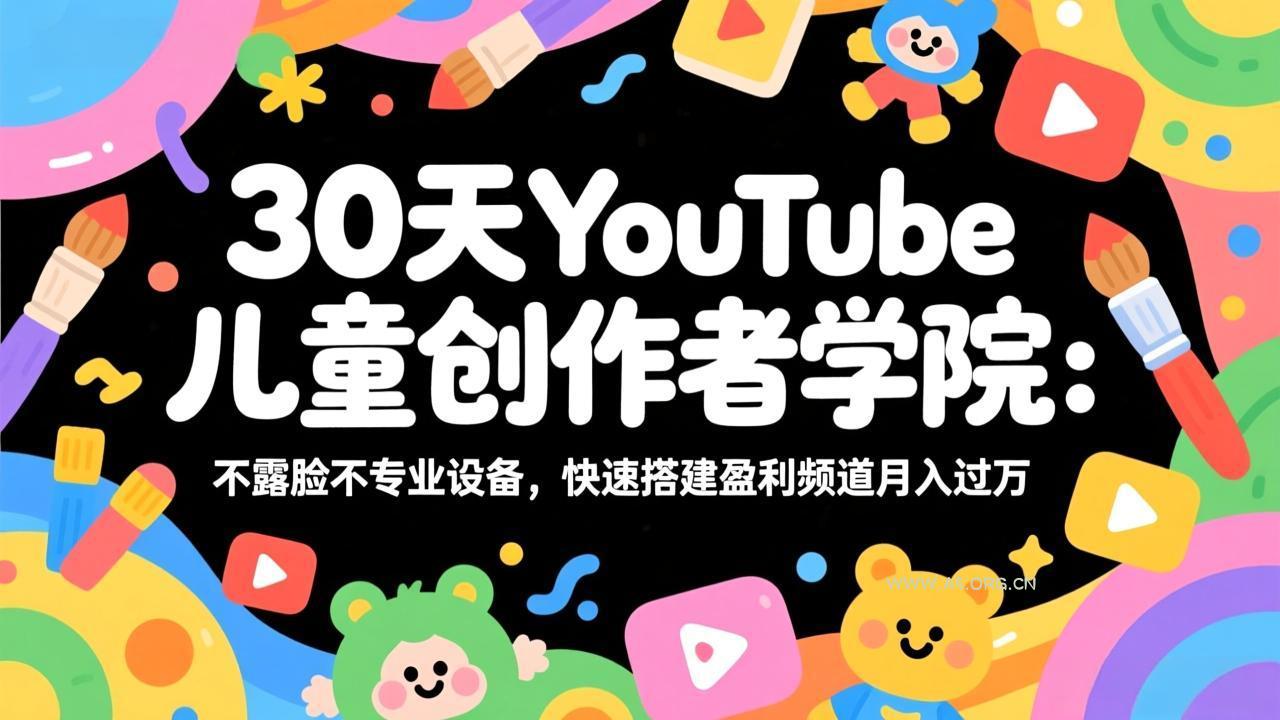 30天YouTube儿童创作者学院：不露脸不专业设备，快速搭建盈利频道月入过万-小红泡