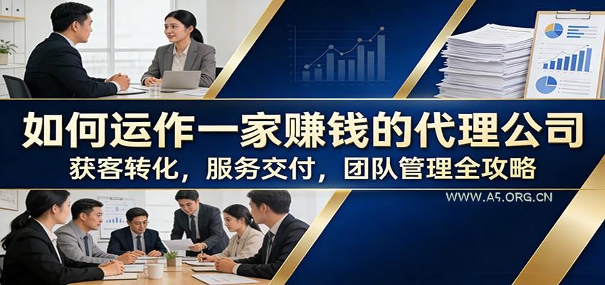 如何运作一家赚钱的代理公司：获客转化，服务交付，团队管理全攻略-小红泡