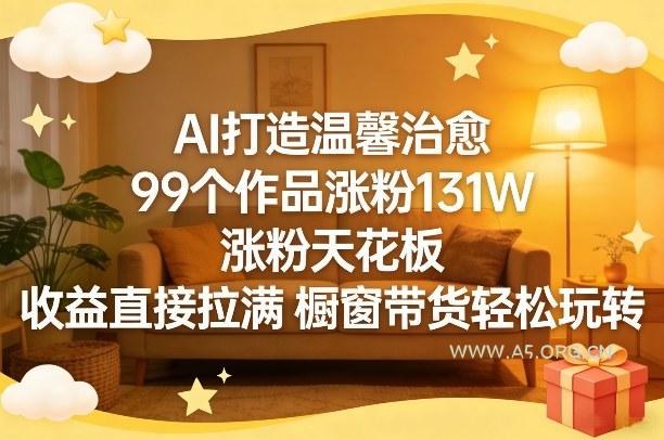 AI打造温馨治愈,99个作品涨粉131W,涨粉天花板,收益直接拉满,橱窗带货轻松玩转-小红泡