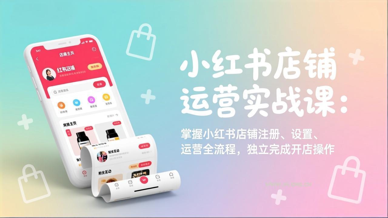 小红书店铺运营实战课：掌握小红书店铺注册、设置、运营全流程，独立完成开店操作-小红泡