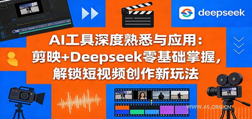 AI工具深度熟悉与应用：剪映+Deepseek零基础掌握，解锁短视频创作新玩法-小红泡