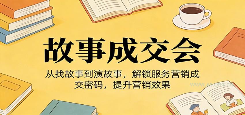 《故事成交会》从找故事到演故事，解锁服务营销成交密码，提升营销效果-小红泡