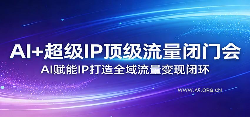AI+超级IP顶级流量闭门会：AI赋能IP打造全域流量变现闭环-小红泡