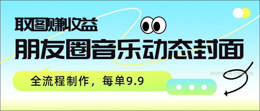 朋友圈音乐动态封面，取图赚收益，全流程制作每单9.9-小红泡