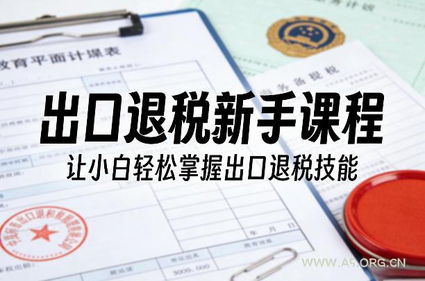 出口退税新手课程，让小白轻松掌握出口退税技能-小红泡