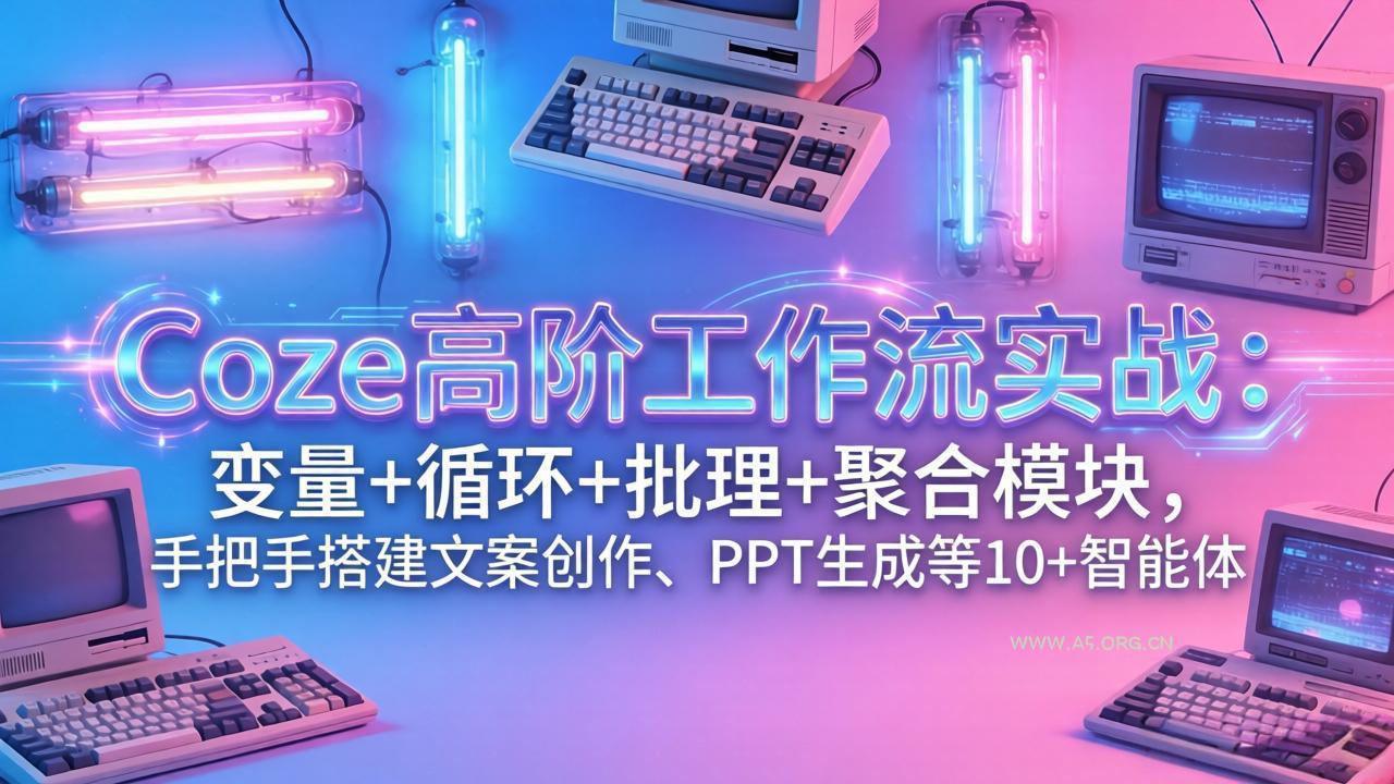 Coze高阶工作流实战：变量+循环+批处理+聚合模块，手把手搭建文案创作、PPT 生成等 10+ 智能体-小红泡