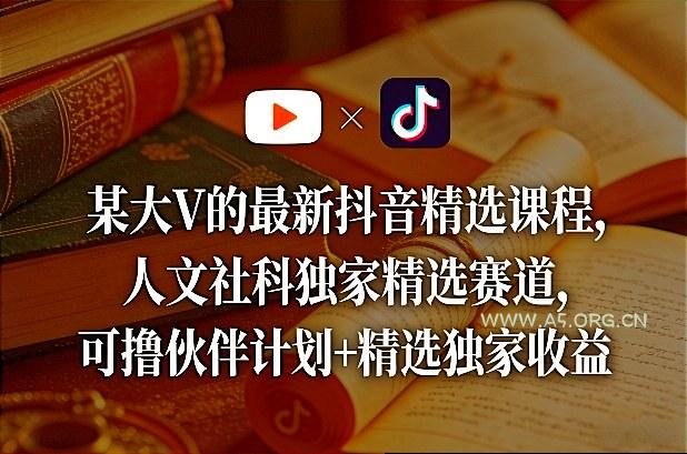 某大V的最新抖音精选课程，人文社科独家精选赛道，可撸伙伴计划+精选独家收益-小红泡