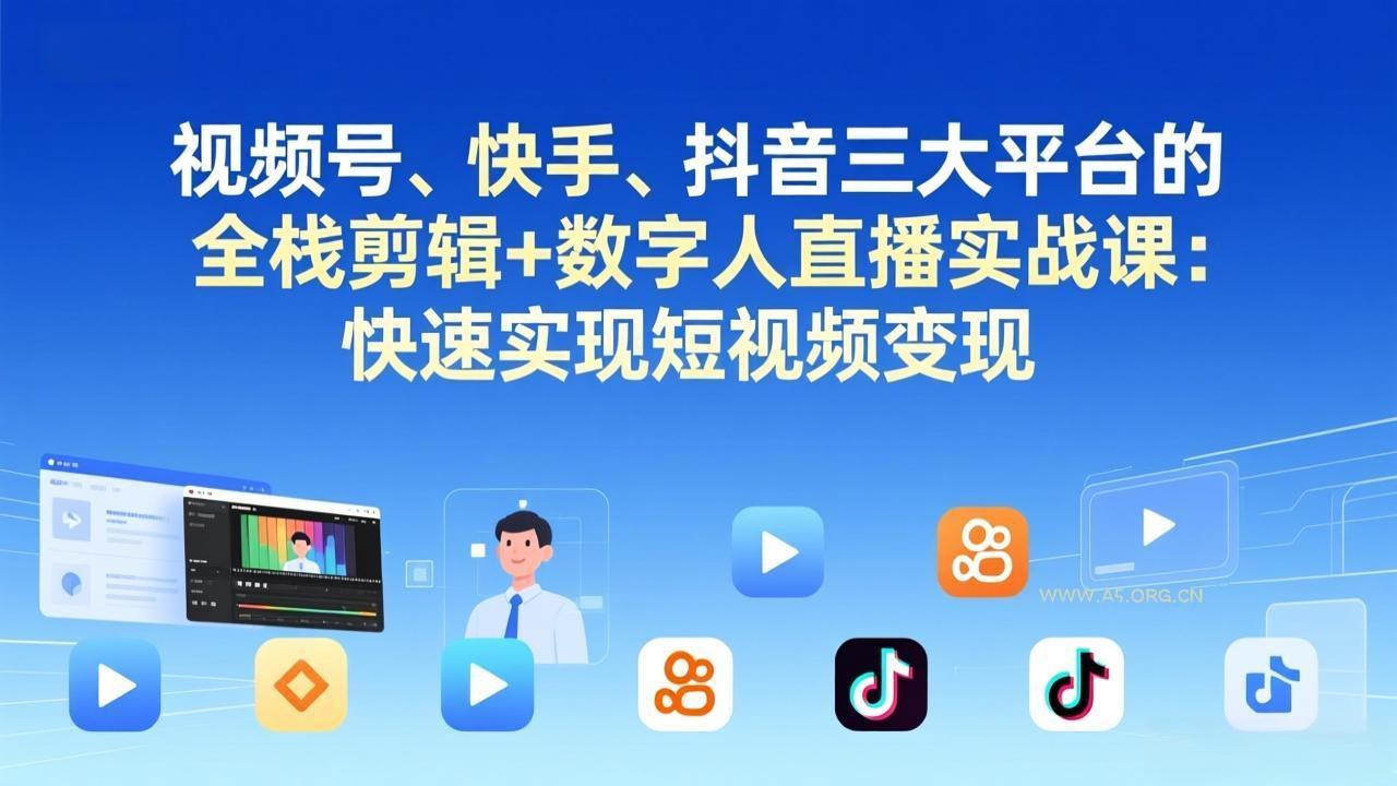 视频号+快手+抖音三大平台的全栈剪辑+数字人直播实战课-3月更新：快速实现短视频变现-小红泡