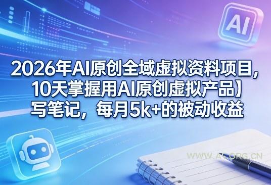 2026年AI原创全域虚拟资料项目，10天掌握用AI原创虚拟产品＋写笔记，每月5k+的被动收益-小红泡