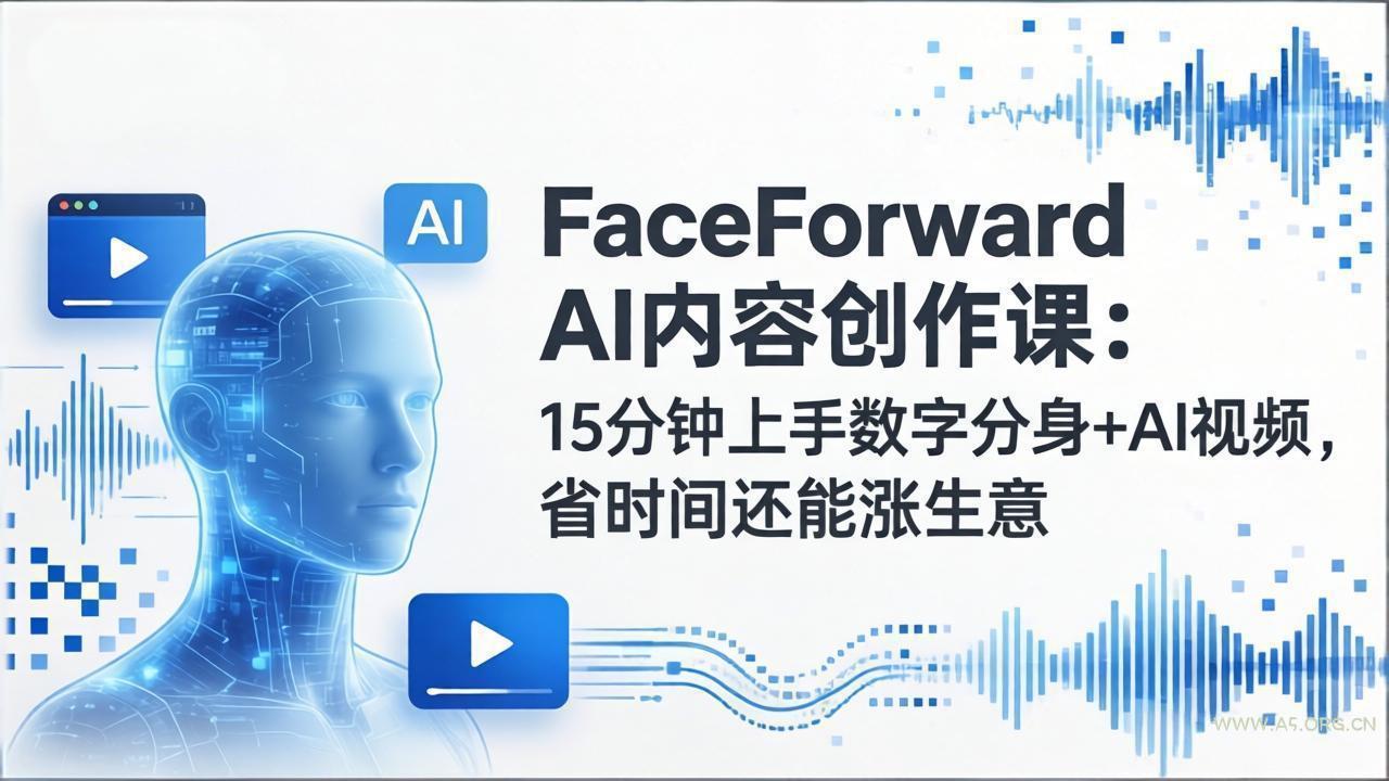 FaceForward AI内容创作课：15分钟上手数字分身+AI视频，省时间还能涨生意-小红泡