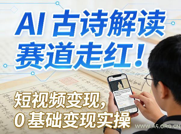 AI古诗解读赛道走红！短视频变现，0基础变现实操-小红泡