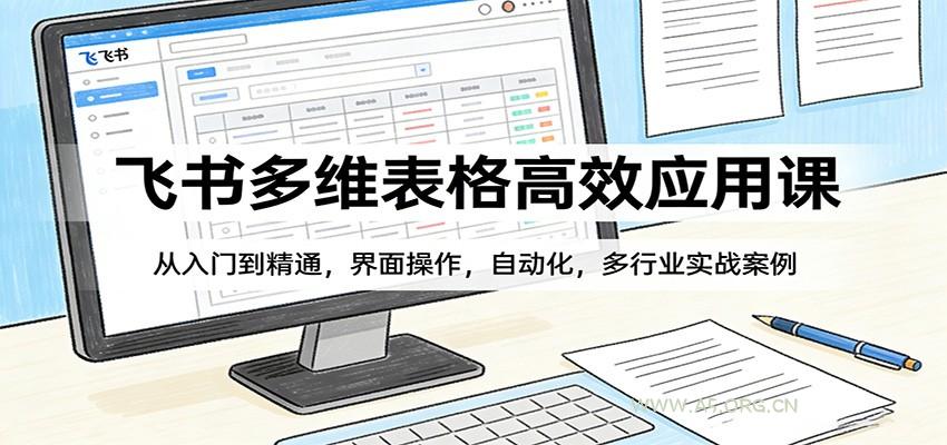 飞书多维表格高效应用课：从入门到精通，界面操作，自动化，多行业实战案例-小红泡