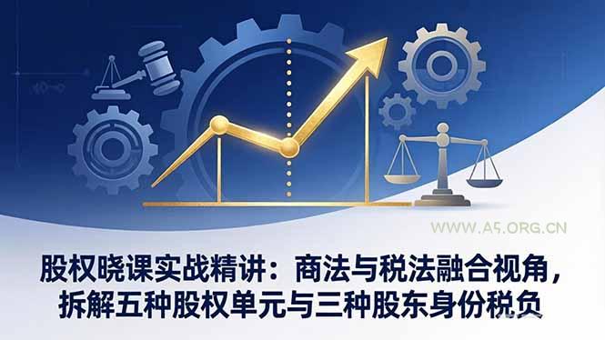 股权晓课实战精讲：商法与税法融合视角，拆解五种股权单元与三种股东身份税负-小红泡