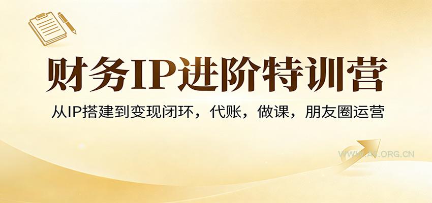 财务IP进阶特训营：从IP搭建到变现闭环，代账，做课，朋友圈运营-小红泡